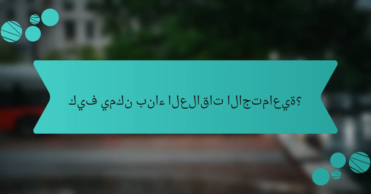 كيف يمكن بناء العلاقات الاجتماعية؟