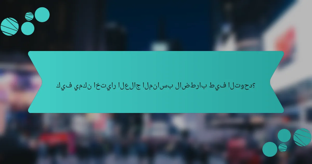 كيف يمكن اختيار العلاج المناسب لاضطراب طيف التوحد؟