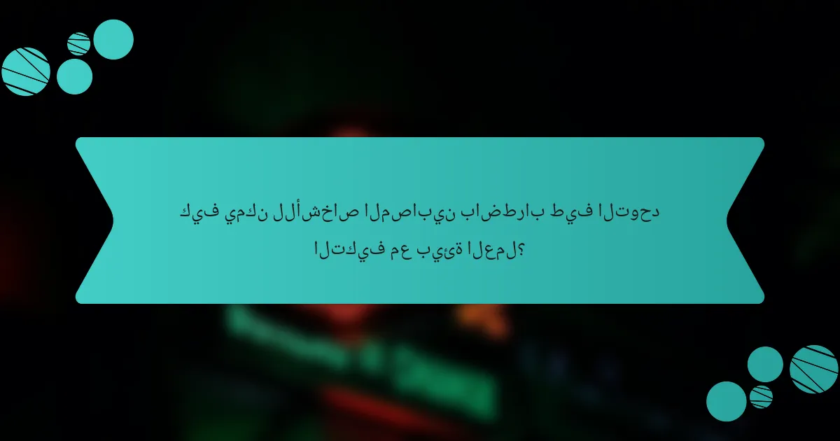 كيف يمكن للأشخاص المصابين باضطراب طيف التوحد التكيف مع بيئة العمل؟