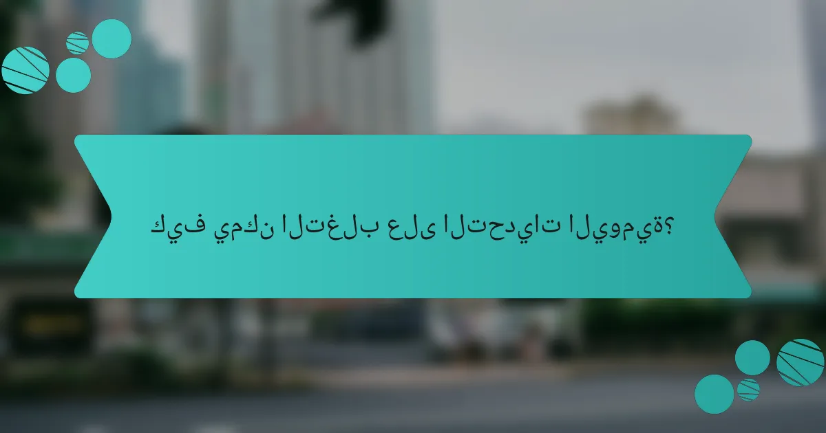 كيف يمكن التغلب على التحديات اليومية؟