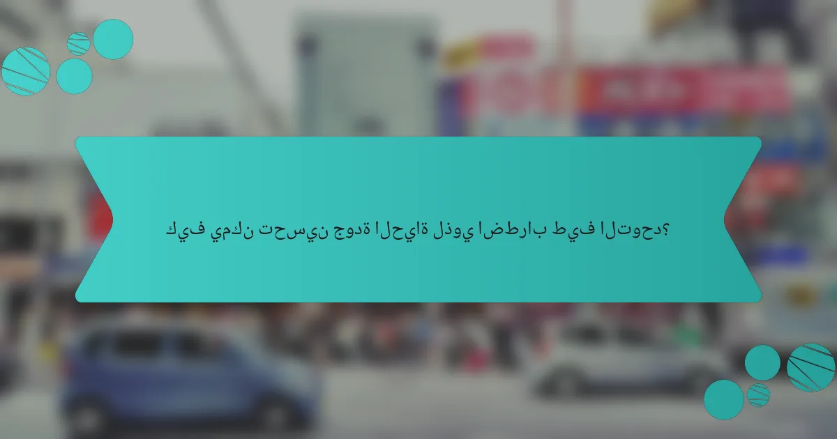كيف يمكن تحسين جودة الحياة لذوي اضطراب طيف التوحد؟