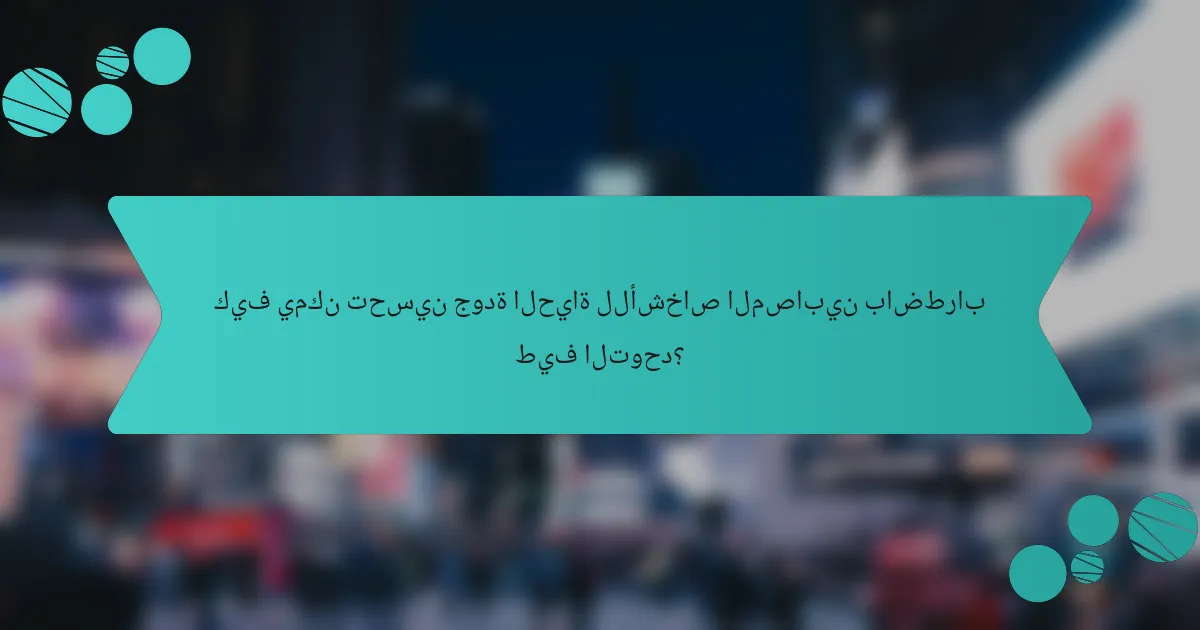 كيف يمكن تحسين جودة الحياة للأشخاص المصابين باضطراب طيف التوحد؟