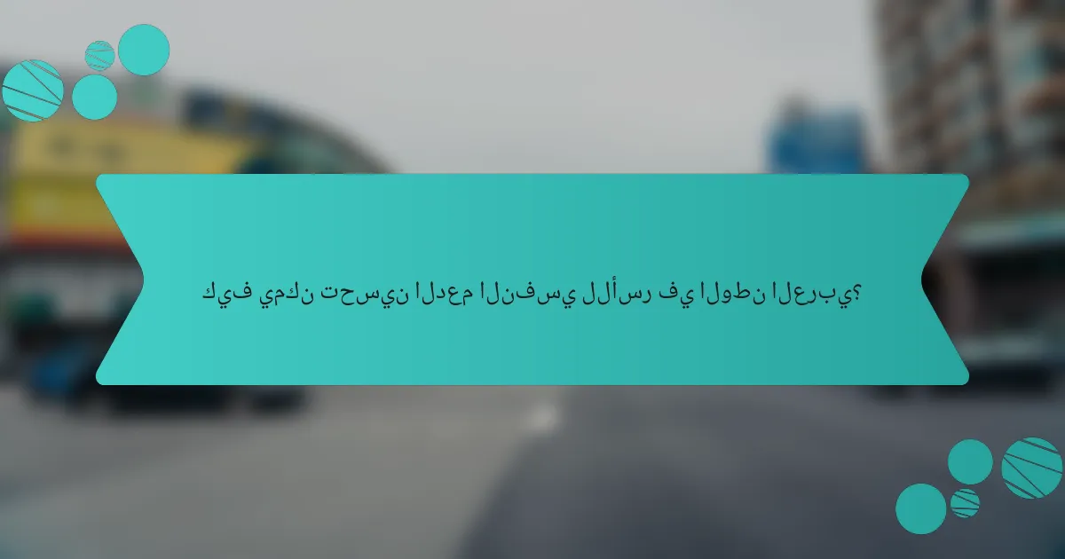 كيف يمكن تحسين الدعم النفسي للأسر في الوطن العربي؟