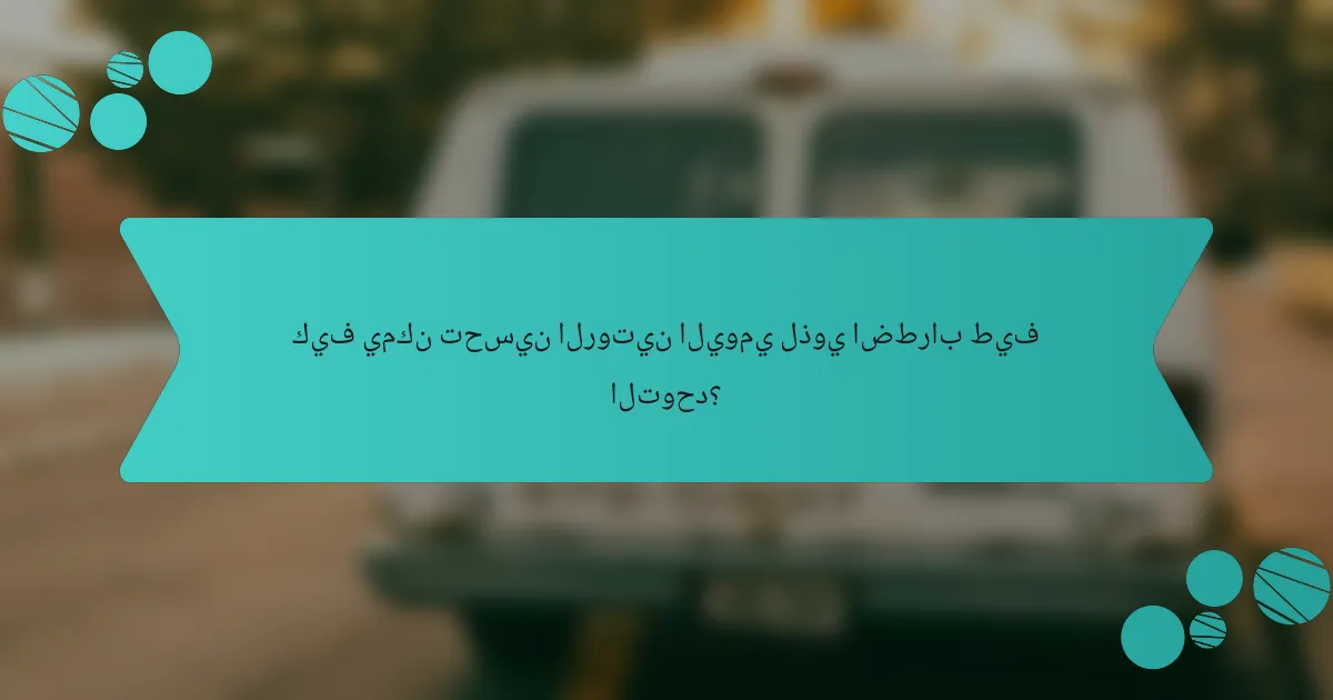 كيف يمكن تحسين الروتين اليومي لذوي اضطراب طيف التوحد؟