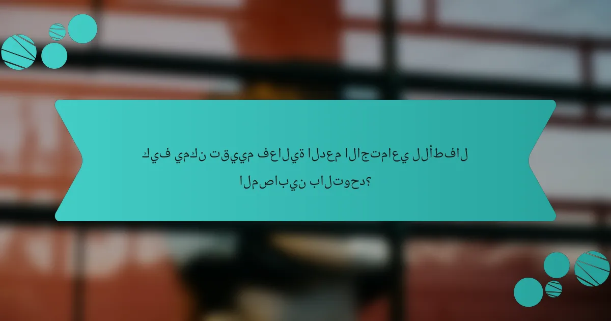 كيف يمكن تقييم فعالية الدعم الاجتماعي للأطفال المصابين بالتوحد؟