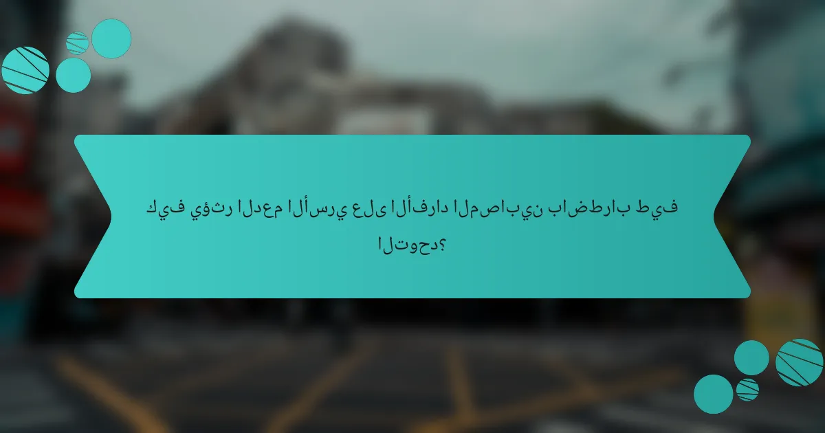 كيف يؤثر الدعم الأسري على الأفراد المصابين باضطراب طيف التوحد؟