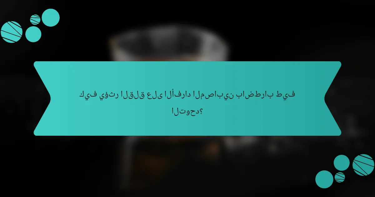 كيف يؤثر القلق على الأفراد المصابين باضطراب طيف التوحد؟