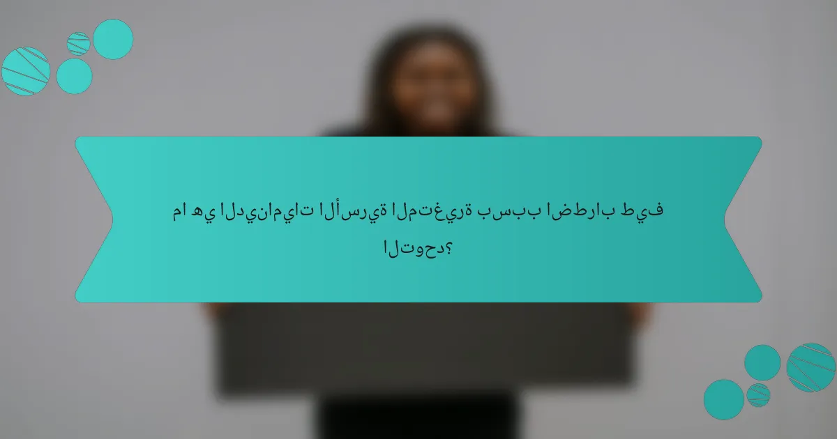 ما هي الديناميات الأسرية المتغيرة بسبب اضطراب طيف التوحد؟
