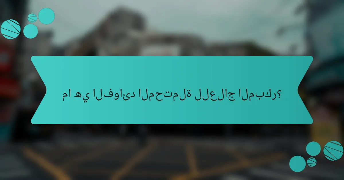 ما هي الفوائد المحتملة للعلاج المبكر؟