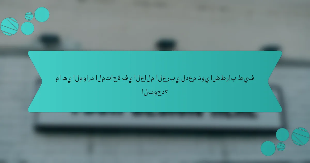 ما هي الموارد المتاحة في العالم العربي لدعم ذوي اضطراب طيف التوحد؟