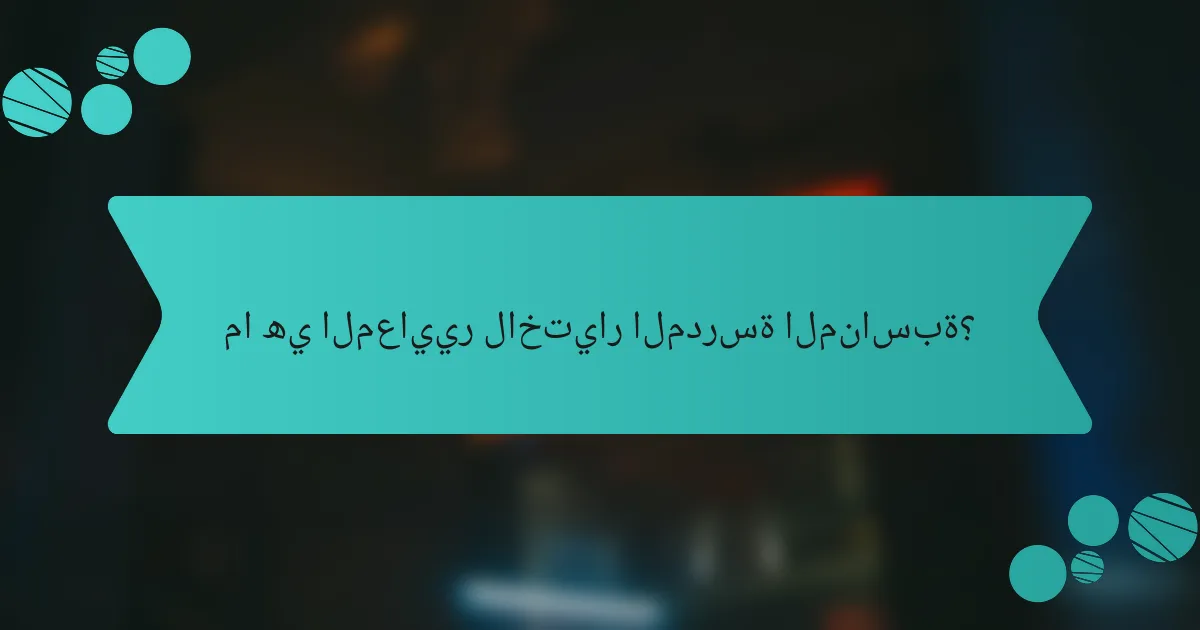 ما هي المعايير لاختيار المدرسة المناسبة؟