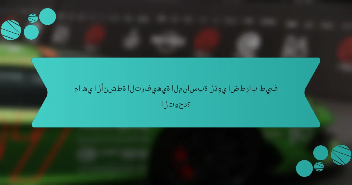 ما هي الأنشطة الترفيهية المناسبة لذوي اضطراب طيف التوحد؟