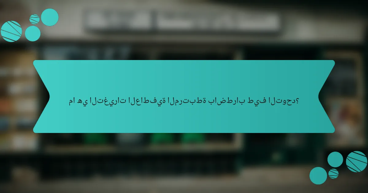 ما هي التغيرات العاطفية المرتبطة باضطراب طيف التوحد؟