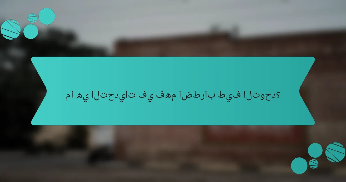 ما هي التحديات في فهم اضطراب طيف التوحد؟