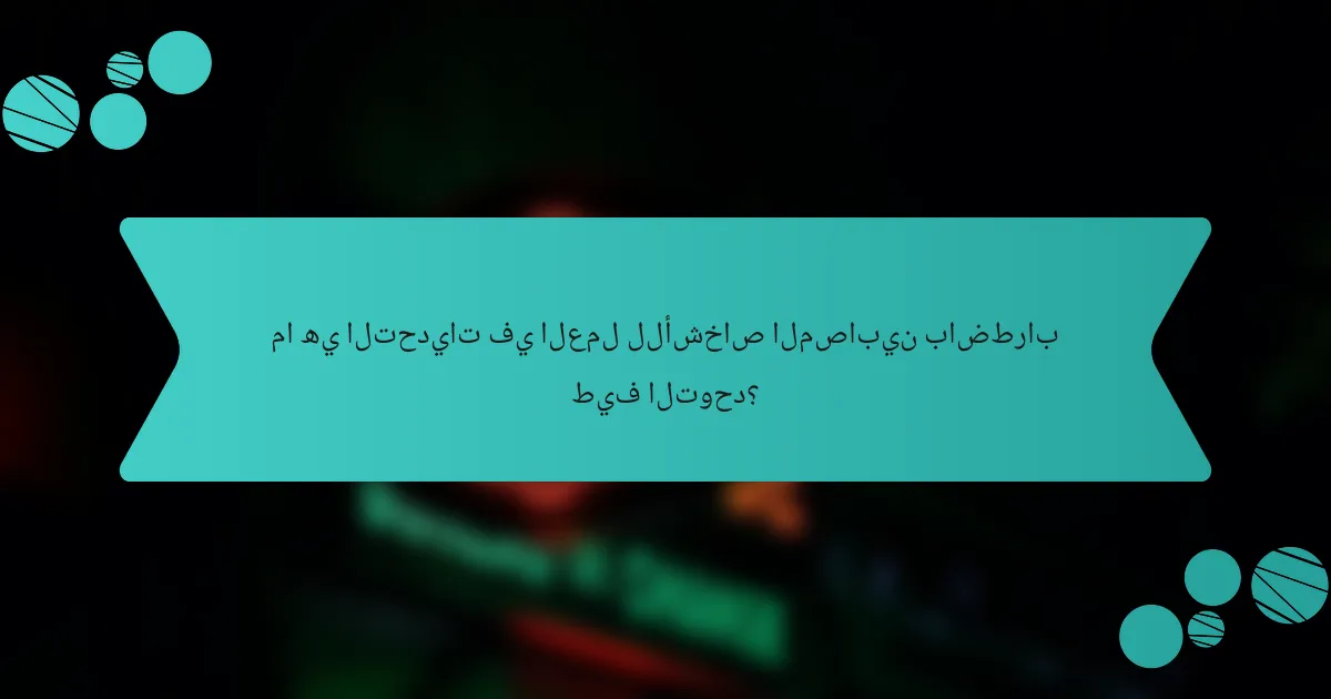 ما هي التحديات في العمل للأشخاص المصابين باضطراب طيف التوحد؟