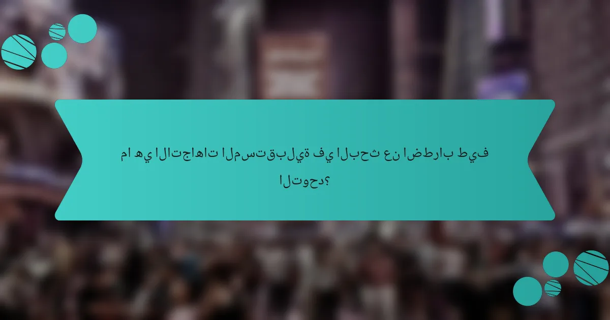 ما هي الاتجاهات المستقبلية في البحث عن اضطراب طيف التوحد؟