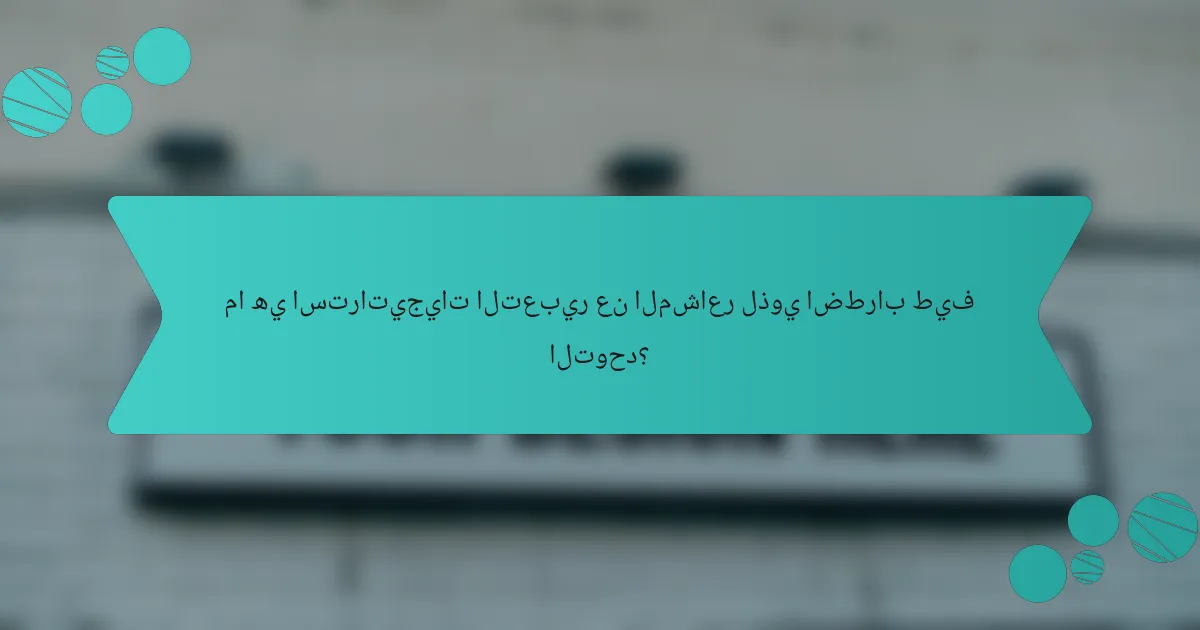 ما هي استراتيجيات التعبير عن المشاعر لذوي اضطراب طيف التوحد؟