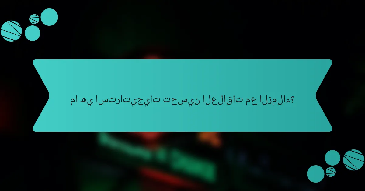 ما هي استراتيجيات تحسين العلاقات مع الزملاء؟