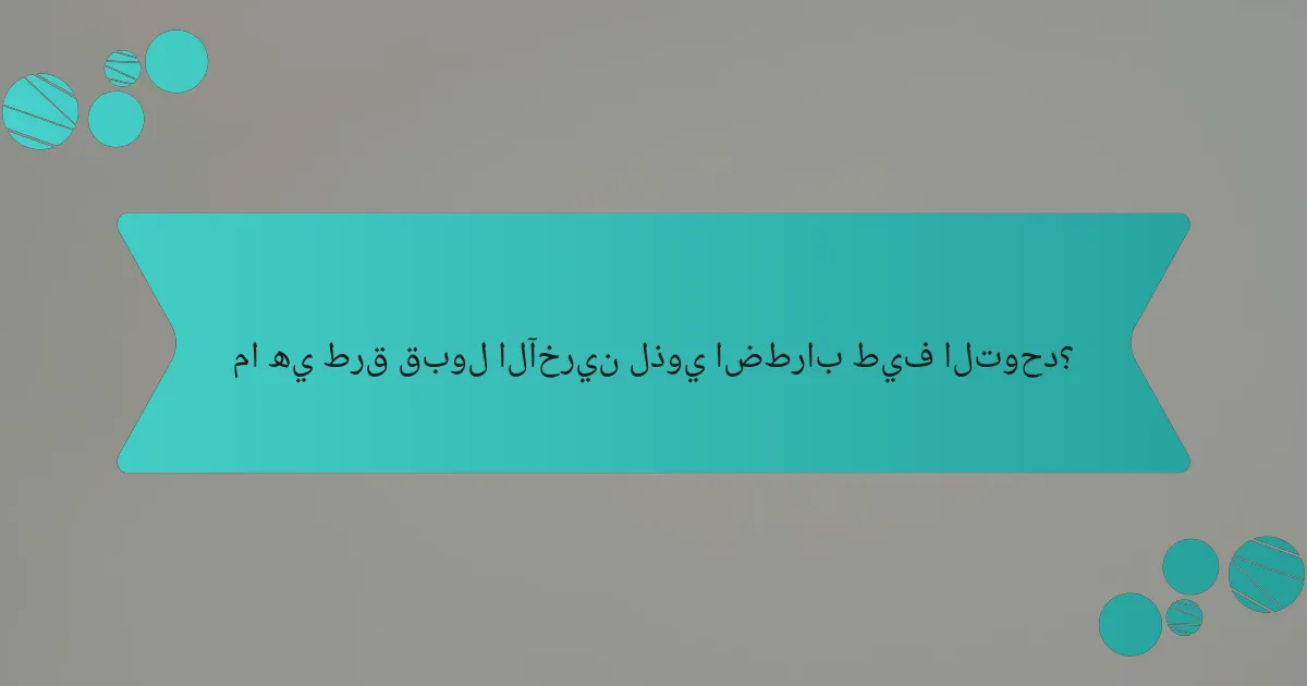 ما هي طرق قبول الآخرين لذوي اضطراب طيف التوحد؟